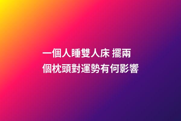 一個人睡雙人床 擺兩個枕頭對運勢有何影響